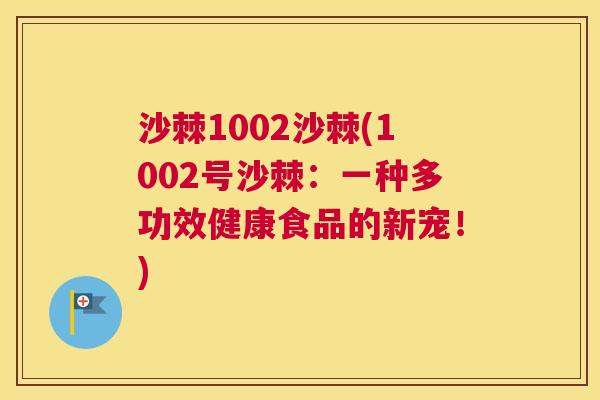 沙棘1002沙棘(1002号沙棘:一种多功效健康食品的新宠!)