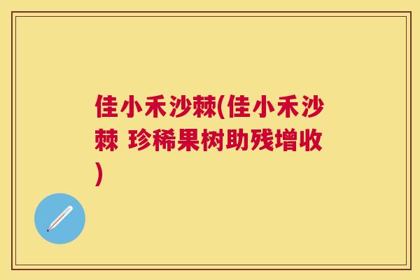 佳小禾沙棘(佳小禾沙棘 珍稀果树助残增收)