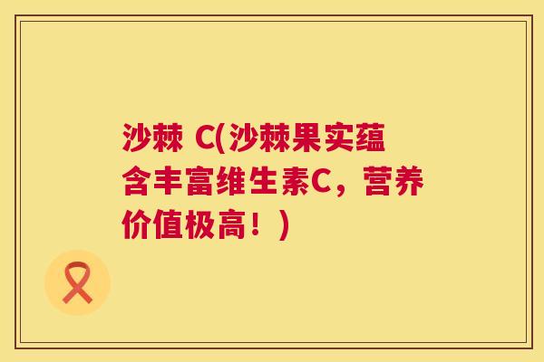 沙棘 C(沙棘果实蕴含丰富维生素C，营养价值极高！)