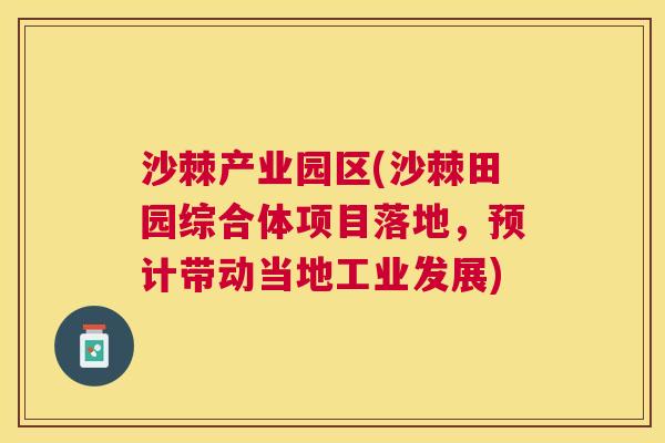 沙棘产业园区(沙棘田园综合体项目落地，预计带动当地工业发展)
