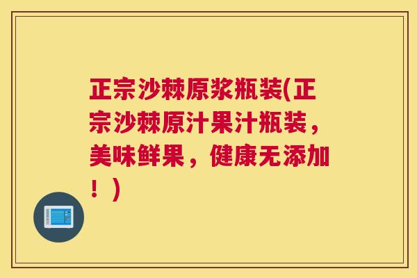 正宗沙棘原浆瓶装(正宗沙棘原汁果汁瓶装，美味鲜果，健康无添加！)