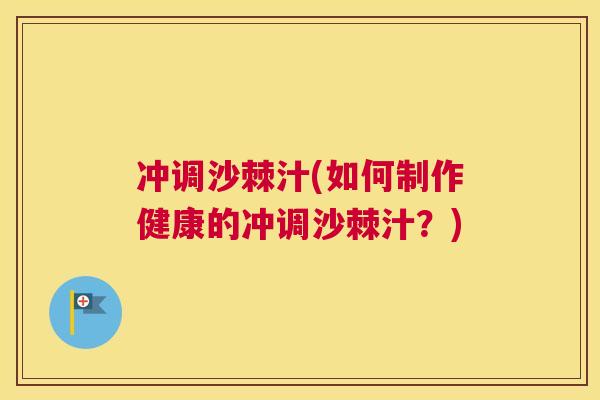 冲调沙棘汁(如何制作健康的冲调沙棘汁?)