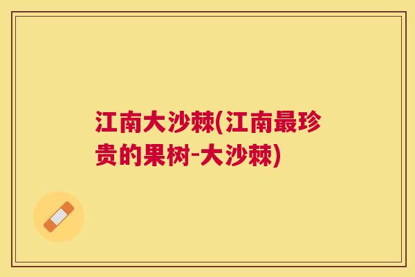 江南大沙棘(江南最珍贵的果树-大沙棘)