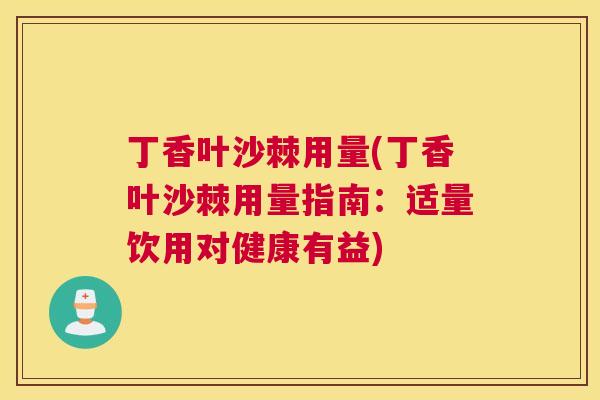 丁香叶沙棘用量(丁香叶沙棘用量指南:适量饮用对健康有益)