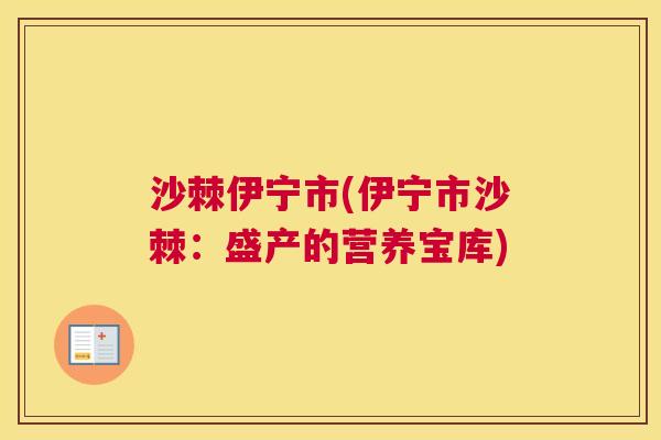 沙棘伊宁市(伊宁市沙棘：盛产的营养宝库)