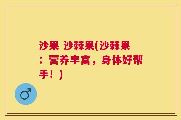 沙果 沙棘果(沙棘果:营养丰富,身体好帮手!)
