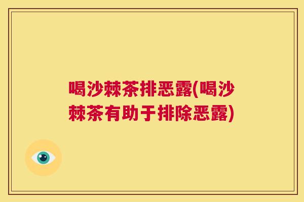 喝沙棘茶排恶露(喝沙棘茶有助于排除恶露)