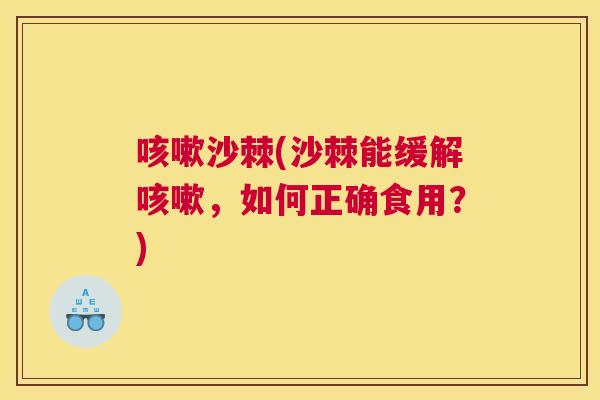 咳嗽沙棘(沙棘能缓解咳嗽,如何正确食用?)
