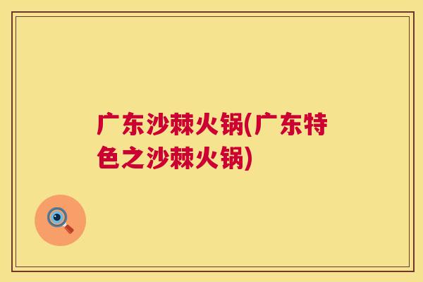 广东沙棘火锅(广东特色之沙棘火锅)