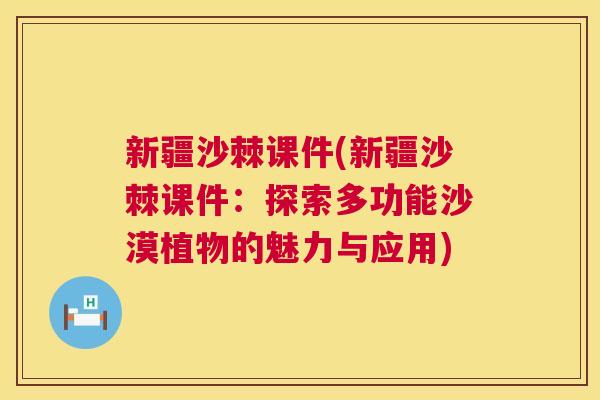 新疆沙棘课件(新疆沙棘课件:探索多功能沙漠植物的魅力与应用)