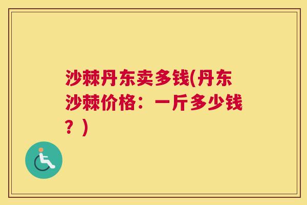 沙棘丹东卖多钱(丹东沙棘价格：一斤多少钱？)