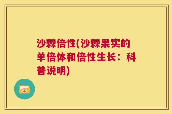 沙棘倍性(沙棘果实的单倍体和倍性生长：科普说明)