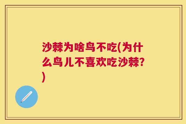沙棘为啥鸟不吃(为什么鸟儿不喜欢吃沙棘？)