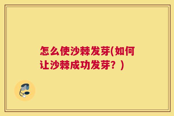怎么使沙棘发芽(如何让沙棘成功发芽?)