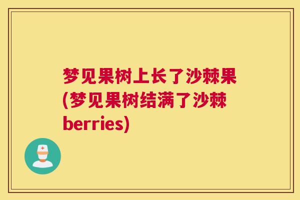 梦见果树上长了沙棘果(梦见果树结满了沙棘berries)