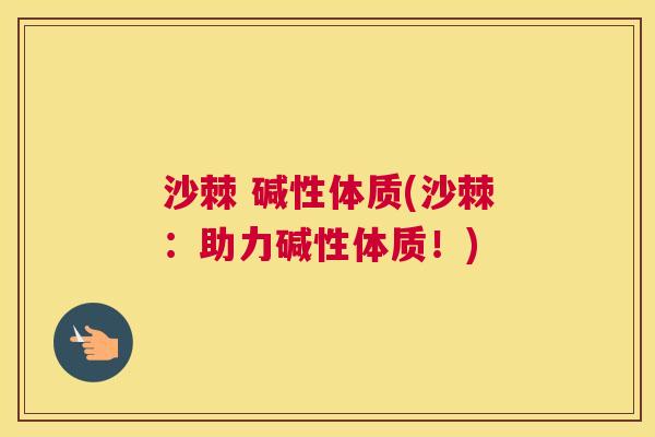 沙棘 碱性体质(沙棘：助力碱性体质！)