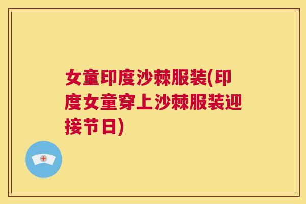 女童印度沙棘服装(印度女童穿上沙棘服装迎接节日)