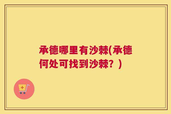 承德哪里有沙棘(承德何处可找到沙棘?)
