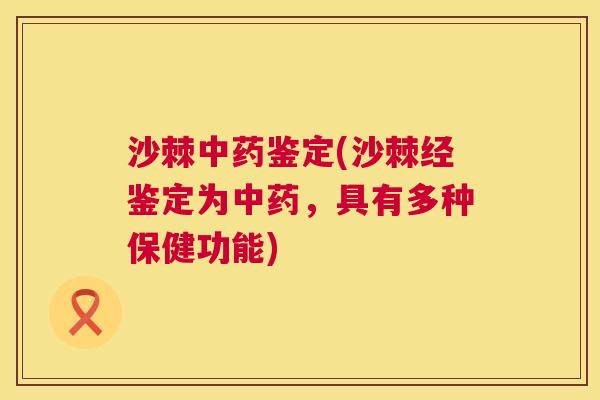 沙棘中药鉴定(沙棘经鉴定为中药，具有多种保健功能)