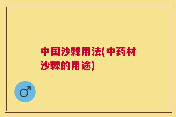 中国沙棘用法(中药材沙棘的用途)