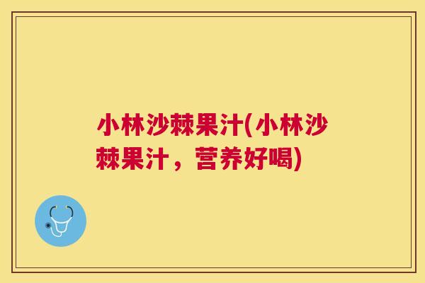 小林沙棘果汁(小林沙棘果汁,营养好喝)