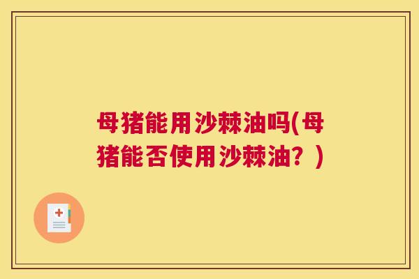 母猪能用沙棘油吗(母猪能否使用沙棘油？)