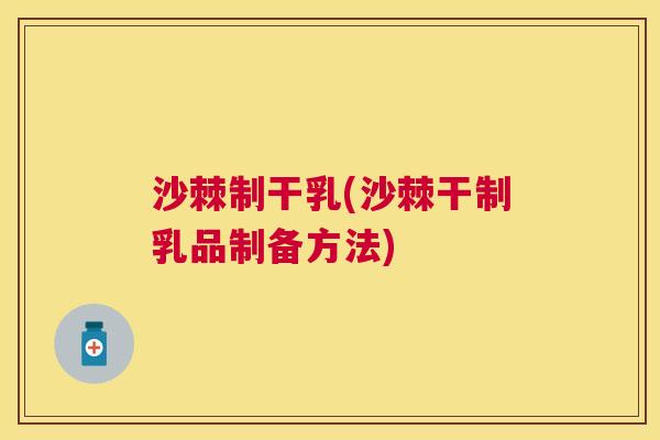 沙棘制干乳(沙棘干制乳品制备方法)