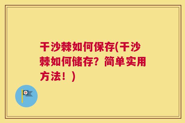 干沙棘如何保存(干沙棘如何储存？简单实用方法！)