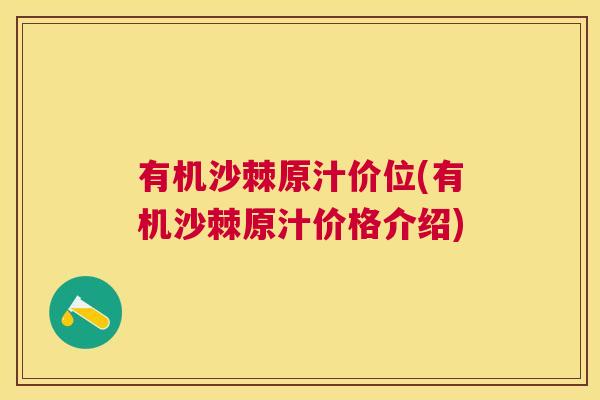 有机沙棘原汁价位(有机沙棘原汁价格介绍)