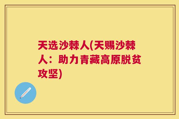 天选沙棘人(天赐沙棘人：助力青藏高原脱贫攻坚)
