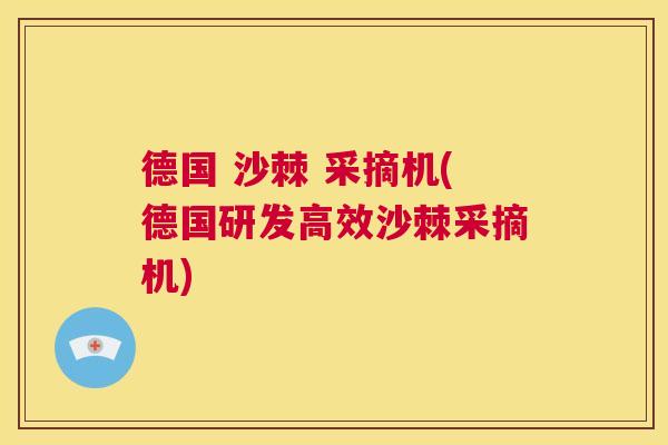 德国 沙棘 采摘机(德国研发高效沙棘采摘机)