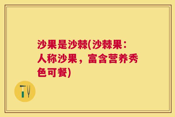 沙果是沙棘(沙棘果：人称沙果，富含营养秀色可餐)