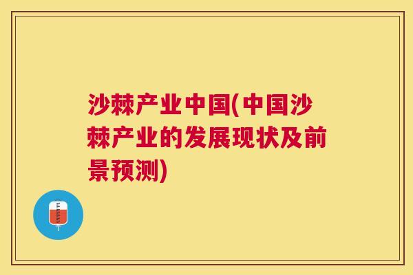 沙棘产业中国(中国沙棘产业的发展现状及前景预测)