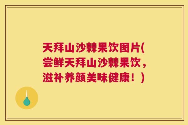天拜山沙棘果饮图片(尝鲜天拜山沙棘果饮,滋补养颜美味健康!)