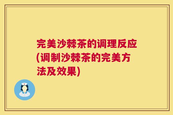完美沙棘茶的调理反应(调制沙棘茶的完美方法及效果)