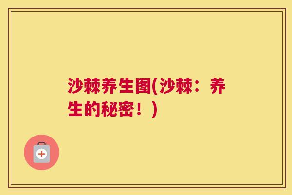 沙棘养生图(沙棘：养生的秘密！)