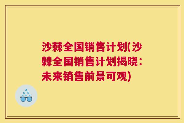 沙棘全国销售计划(沙棘全国销售计划揭晓：未来销售前景可观)