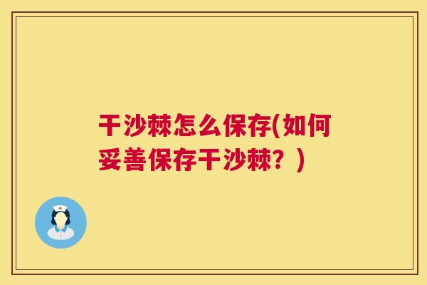 干沙棘怎么保存(如何妥善保存干沙棘?)