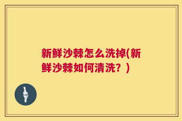 新鲜沙棘怎么洗掉(新鲜沙棘如何清洗?)