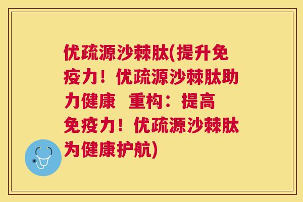优疏源沙棘肽(提升免疫力！优疏源沙棘肽助力健康  重构：提高免疫力！优疏源沙棘肽为健康护航)