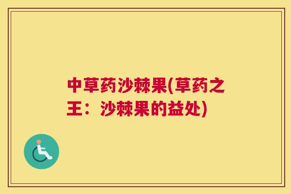 中草药沙棘果(草药之王：沙棘果的益处)