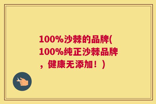 100%沙棘的品牌(100%纯正沙棘品牌,健康无添加!)