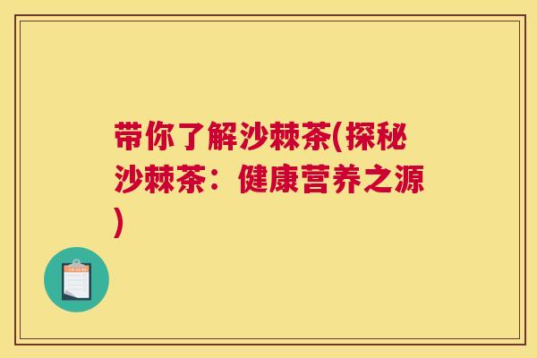 带你了解沙棘茶(探秘沙棘茶：健康营养之源)