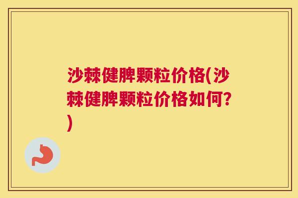 沙棘健脾颗粒价格(沙棘健脾颗粒价格如何？)