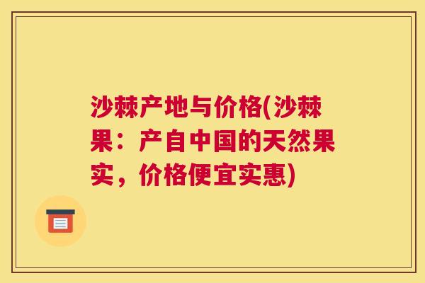 沙棘产地与价格(沙棘果：产自中国的天然果实，价格便宜实惠)