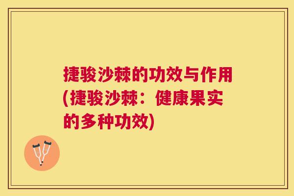 捷骏沙棘的功效与作用(捷骏沙棘：健康果实的多种功效)