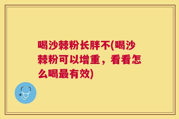 喝沙棘粉长胖不(喝沙棘粉可以增重，看看怎么喝最有效)