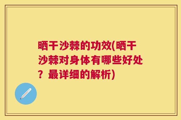 晒干沙棘的功效(晒干沙棘对身体有哪些好处？最详细的解析)