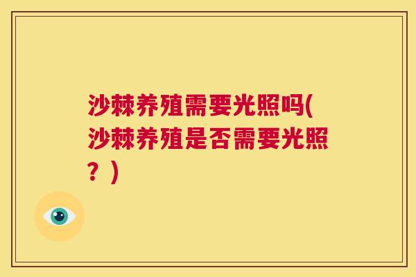 沙棘养殖需要光照吗(沙棘养殖是否需要光照？)