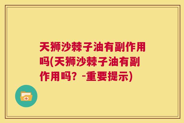 天狮沙棘子油有副作用吗(天狮沙棘子油有副作用吗?-重要提示)